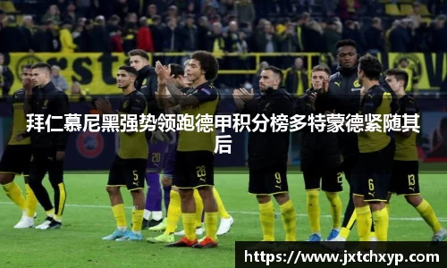 拜仁慕尼黑强势领跑德甲积分榜多特蒙德紧随其后