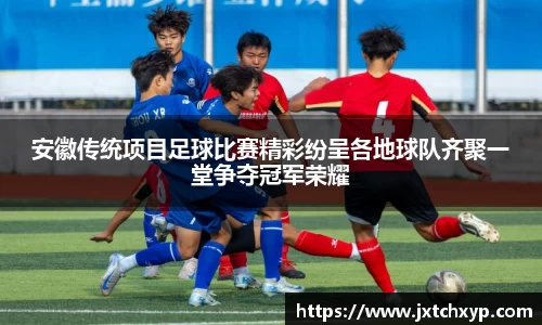 安徽传统项目足球比赛精彩纷呈各地球队齐聚一堂争夺冠军荣耀