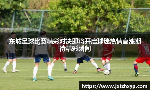 东城足球比赛精彩对决即将开启球迷热情高涨期待精彩瞬间