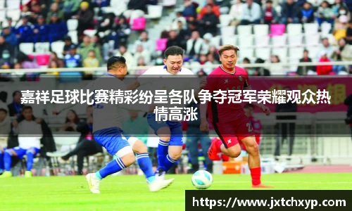 嘉祥足球比赛精彩纷呈各队争夺冠军荣耀观众热情高涨