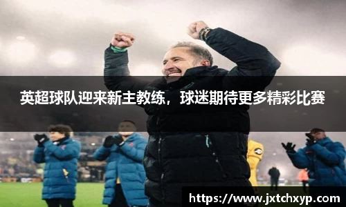 英超球队迎来新主教练，球迷期待更多精彩比赛