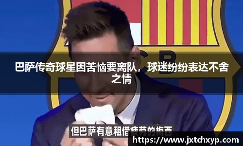 巴萨传奇球星因苦恼要离队，球迷纷纷表达不舍之情