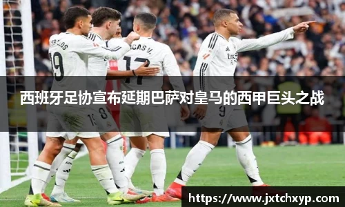 西班牙足协宣布延期巴萨对皇马的西甲巨头之战