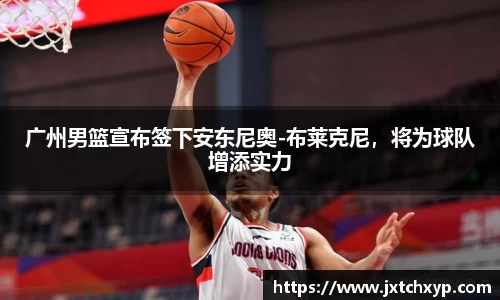 广州男篮宣布签下安东尼奥-布莱克尼，将为球队增添实力