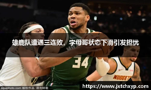雄鹿队遭遇三连败，字母哥状态下滑引发担忧