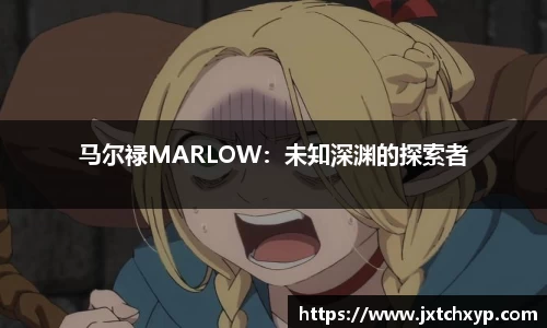 马尔禄MARLOW：未知深渊的探索者