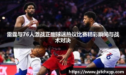 雷霆与76人激战正酣球迷热议比赛精彩瞬间与战术对决
