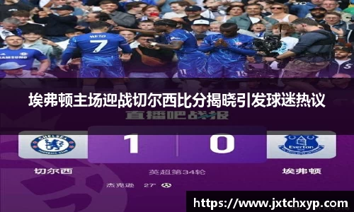 埃弗顿主场迎战切尔西比分揭晓引发球迷热议