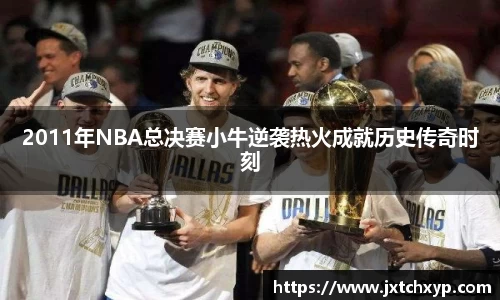 2011年NBA总决赛小牛逆袭热火成就历史传奇时刻