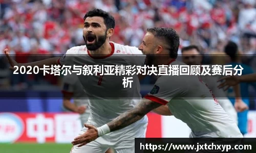 2020卡塔尔与叙利亚精彩对决直播回顾及赛后分析