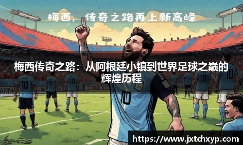 梅西传奇之路：从阿根廷小镇到世界足球之巅的辉煌历程