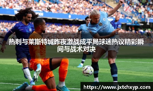 热刺与莱斯特城昨夜激战成平局球迷热议精彩瞬间与战术对决