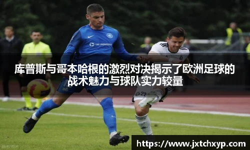 库普斯与哥本哈根的激烈对决揭示了欧洲足球的战术魅力与球队实力较量