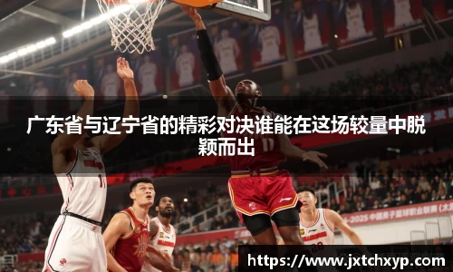广东省与辽宁省的精彩对决谁能在这场较量中脱颖而出