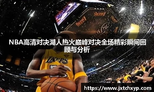 NBA高清对决湖人热火巅峰对决全场精彩瞬间回顾与分析