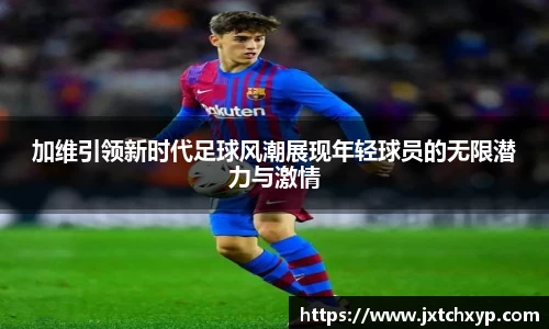 加维引领新时代足球风潮展现年轻球员的无限潜力与激情