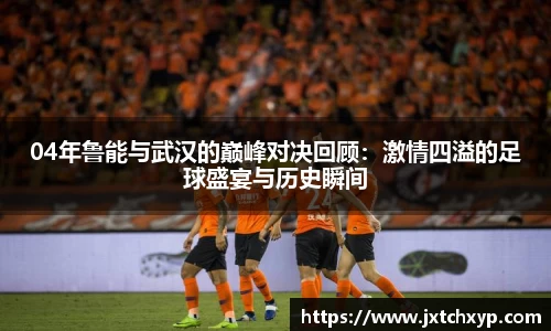04年鲁能与武汉的巅峰对决回顾：激情四溢的足球盛宴与历史瞬间