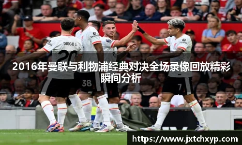 2016年曼联与利物浦经典对决全场录像回放精彩瞬间分析