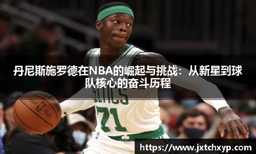 丹尼斯施罗德在NBA的崛起与挑战：从新星到球队核心的奋斗历程